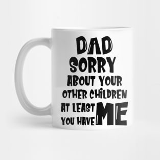 DAD Sorry About Your Other Children At Least You Have Me, Design For Daddy Mug